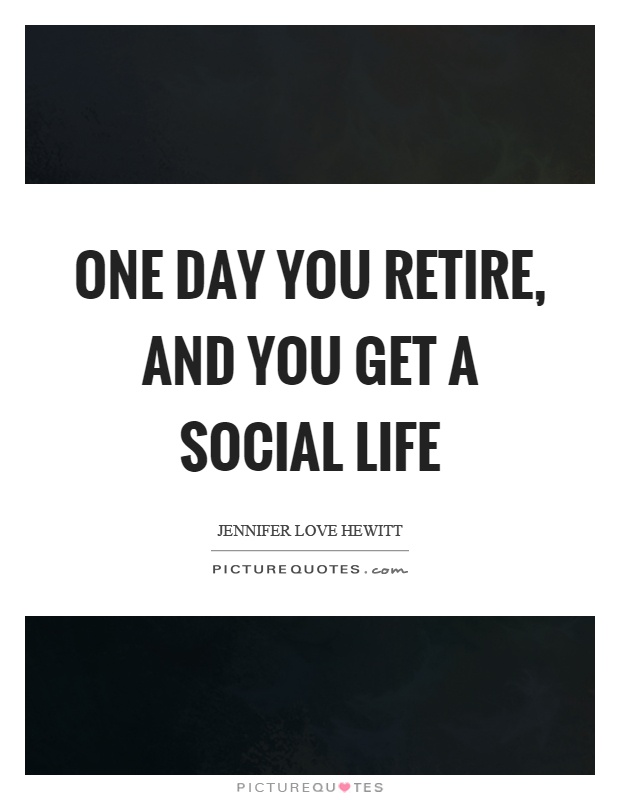 One day you retire, and you get a social life Picture Quote #1