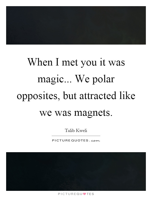 When I met you it was magic... We polar opposites, but attracted like we was magnets Picture Quote #1