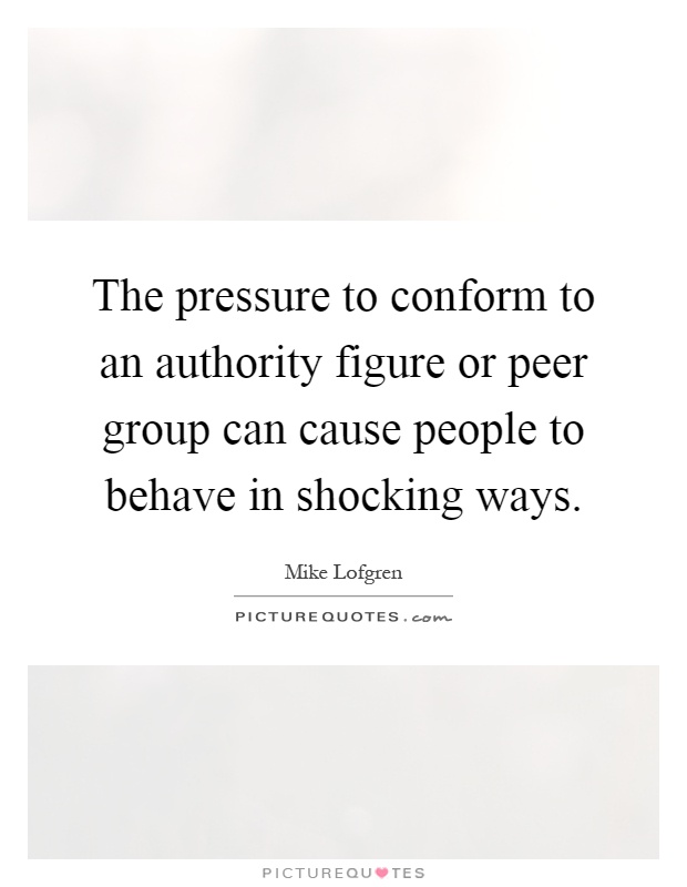 The pressure to conform to an authority figure or peer group can cause people to behave in shocking ways Picture Quote #1