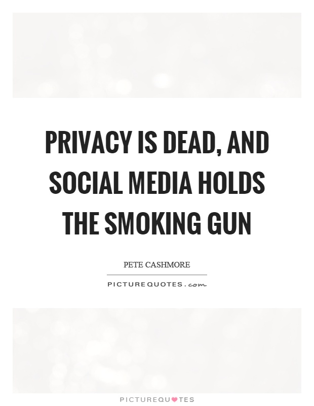 Privacy is dead, and social media holds the smoking gun Picture Quote #1