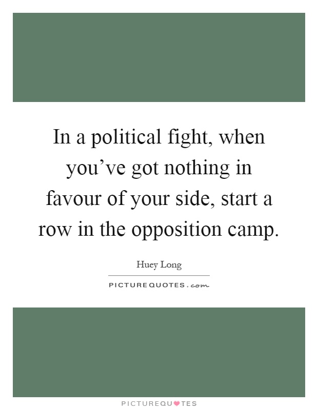 In a political fight, when you’ve got nothing in favour of your side, start a row in the opposition camp Picture Quote #1