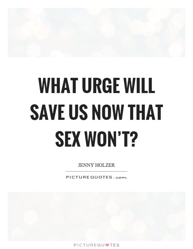 What urge will save us now that sex won’t? Picture Quote #1