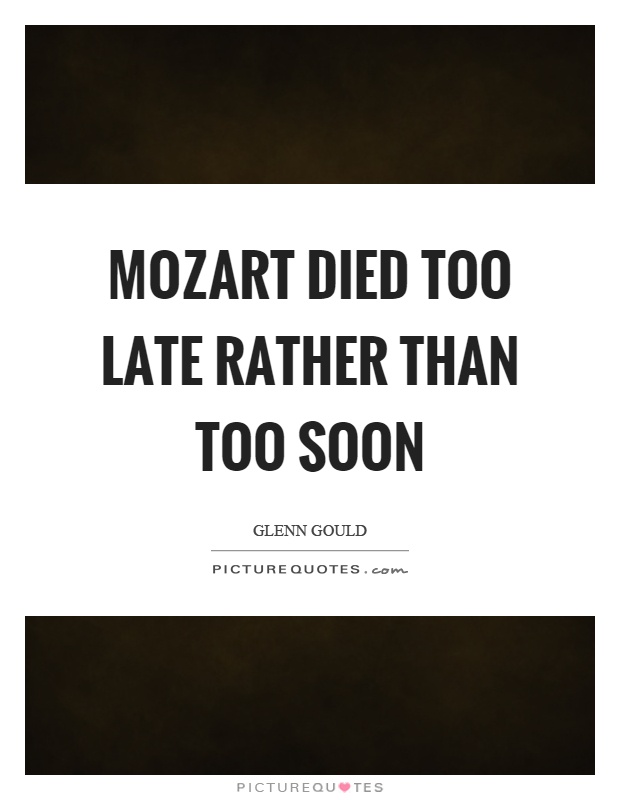 Mozart died too late rather than too soon Picture Quote #1