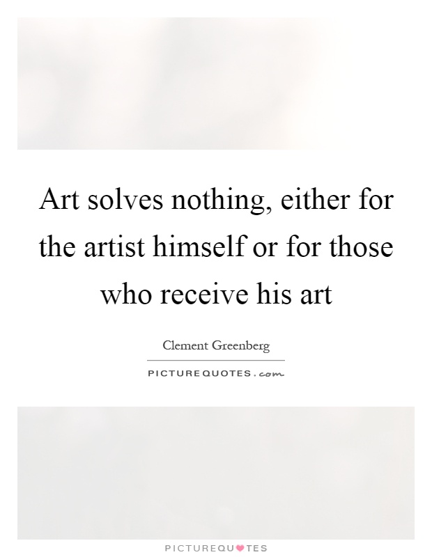 Art solves nothing, either for the artist himself or for those who receive his art Picture Quote #1