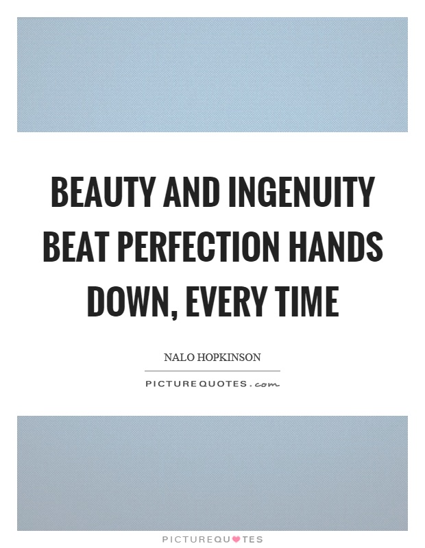Beauty and ingenuity beat perfection hands down, every time Picture Quote #1
