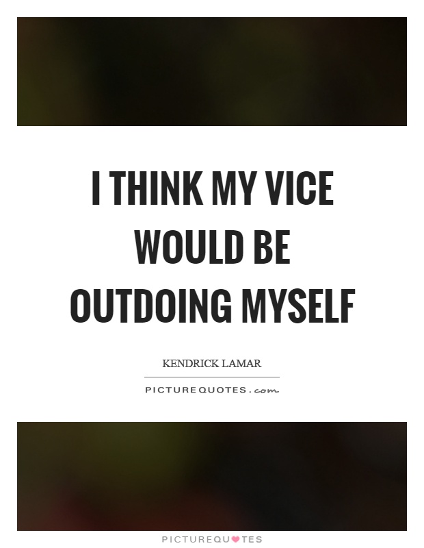 I think my vice would be outdoing myself Picture Quote #1