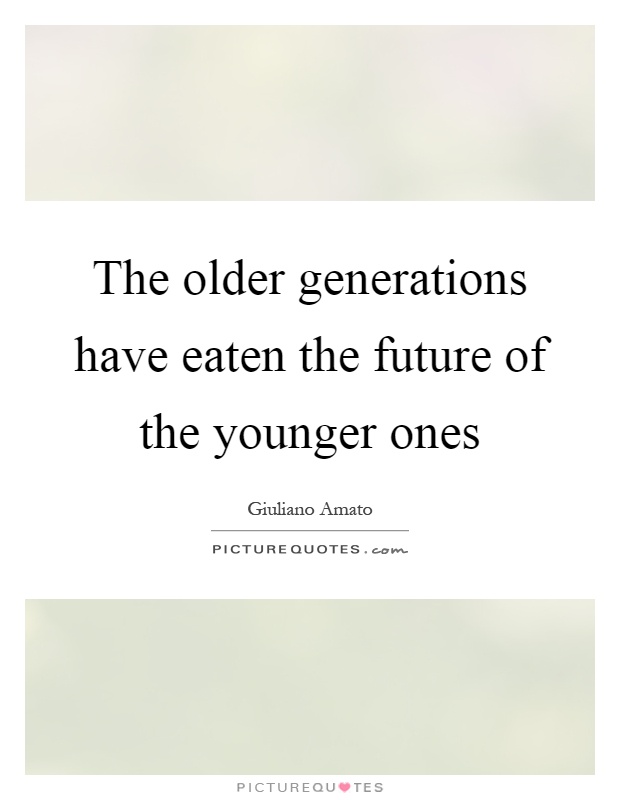 The older generations have eaten the future of the younger ones Picture Quote #1