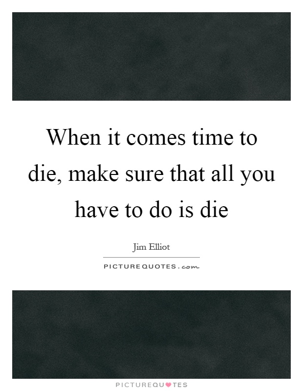 When it comes time to die, make sure that all you have to do is die Picture Quote #1