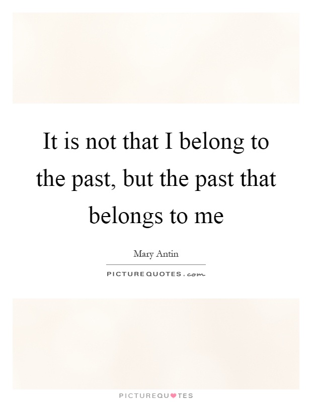 It is not that I belong to the past, but the past that belongs to me Picture Quote #1