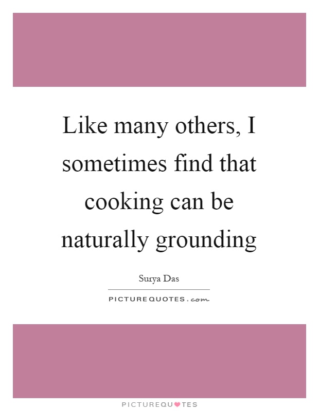 Like many others, I sometimes find that cooking can be naturally grounding Picture Quote #1