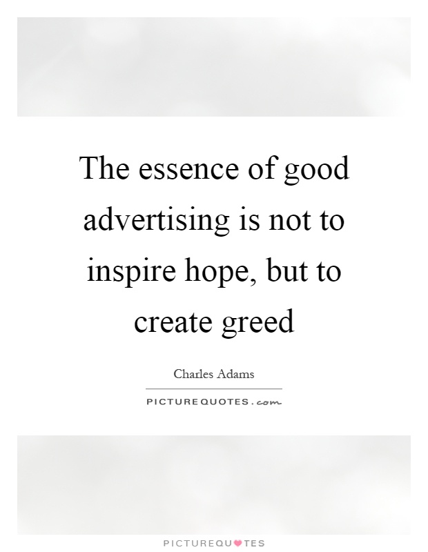The essence of good advertising is not to inspire hope, but to create greed Picture Quote #1