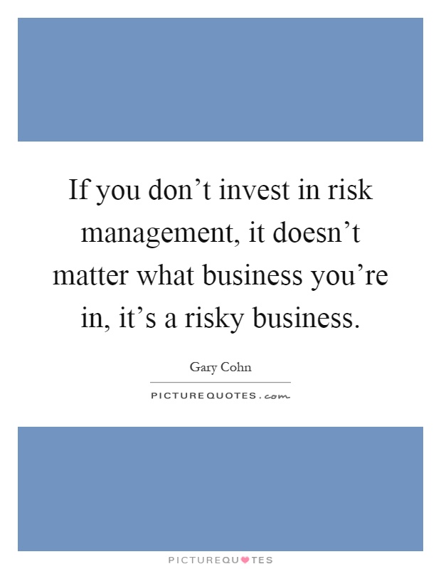 If you don't invest in risk management, it doesn't matter what business you're in, it's a risky business Picture Quote #1