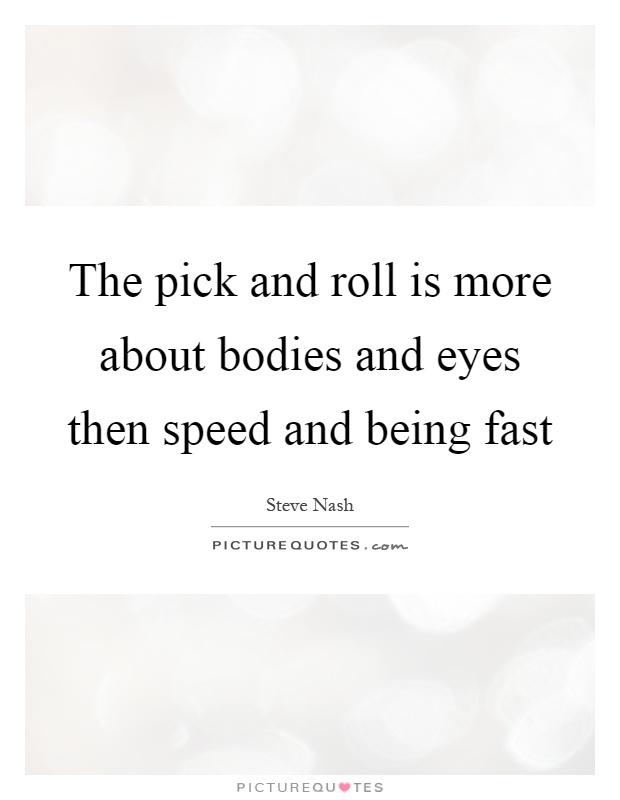The pick and roll is more about bodies and eyes then speed and being fast Picture Quote #1