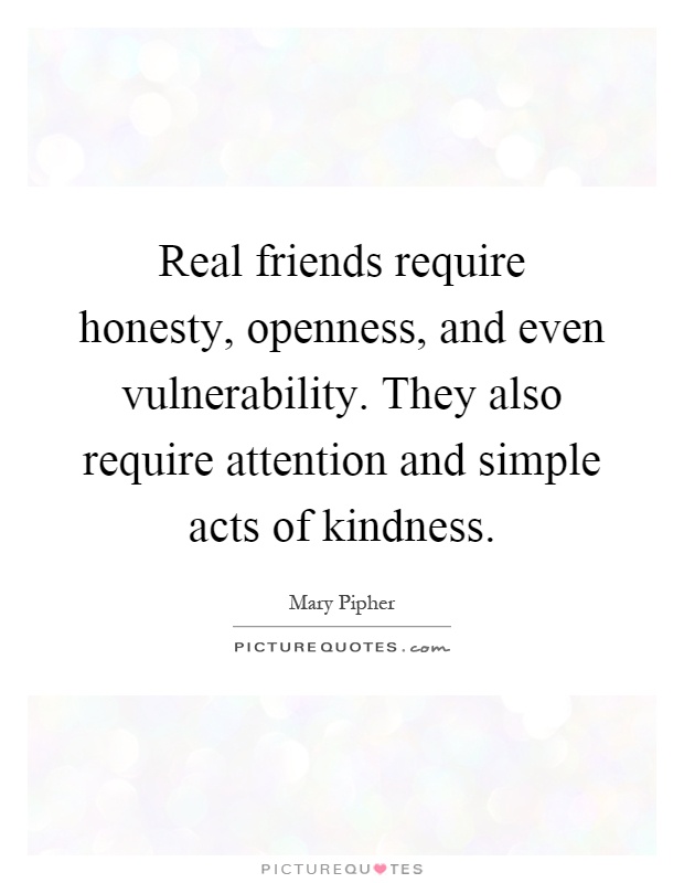 Real friends require honesty, openness, and even vulnerability. They also require attention and simple acts of kindness Picture Quote #1