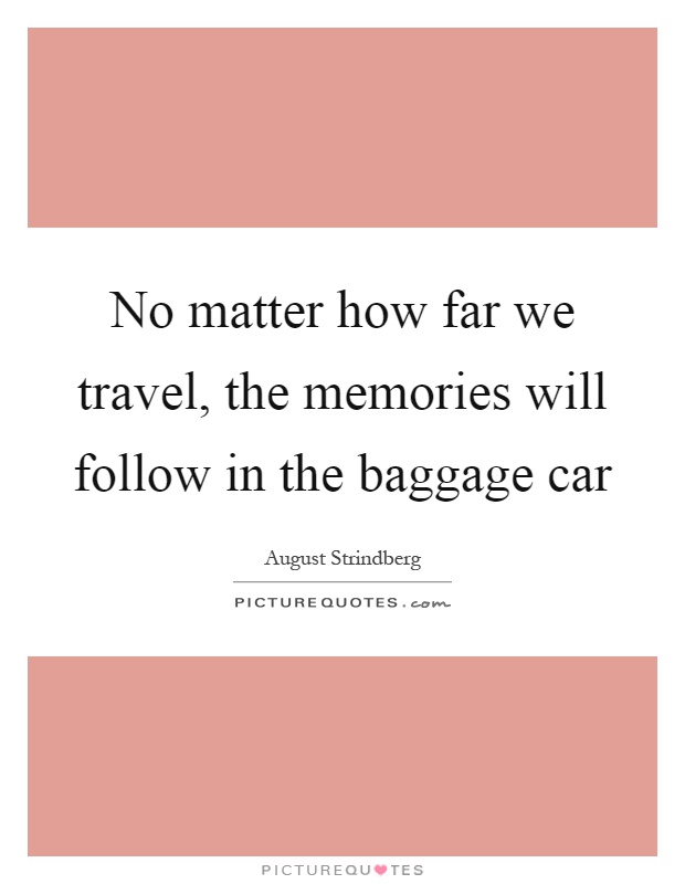 No matter how far we travel, the memories will follow in the baggage car Picture Quote #1