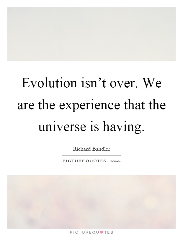 Evolution isn’t over. We are the experience that the universe is having Picture Quote #1