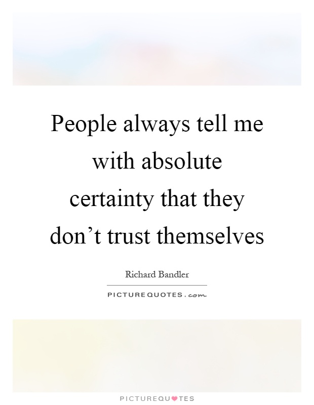 People always tell me with absolute certainty that they don’t trust themselves Picture Quote #1