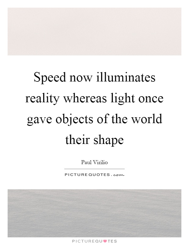Speed now illuminates reality whereas light once gave objects of the world their shape Picture Quote #1
