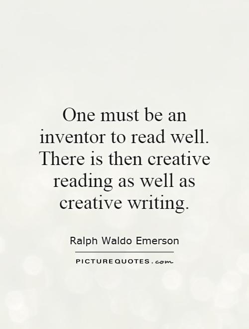 One must be an inventor to read well. There is then creative reading as well as creative writing Picture Quote #1