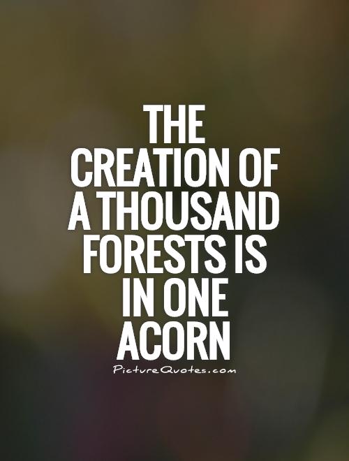 The creation of a thousand forests is in one acorn Picture Quote #1