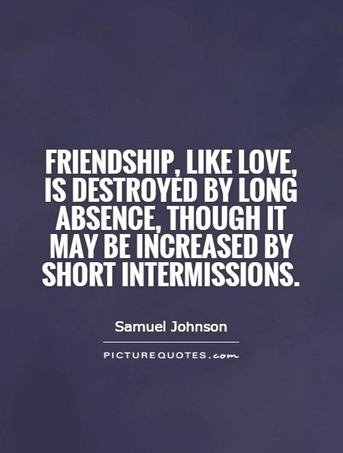 Friendship, like love, is destroyed by long absence, though it may be increased by short intermissions Picture Quote #1