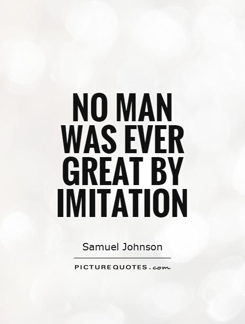 No man was ever great by imitation Picture Quote #1