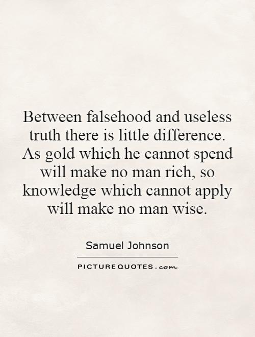 Between falsehood and useless truth there is little difference. As gold which he cannot spend will make no man rich, so knowledge which cannot apply will make no man wise Picture Quote #1