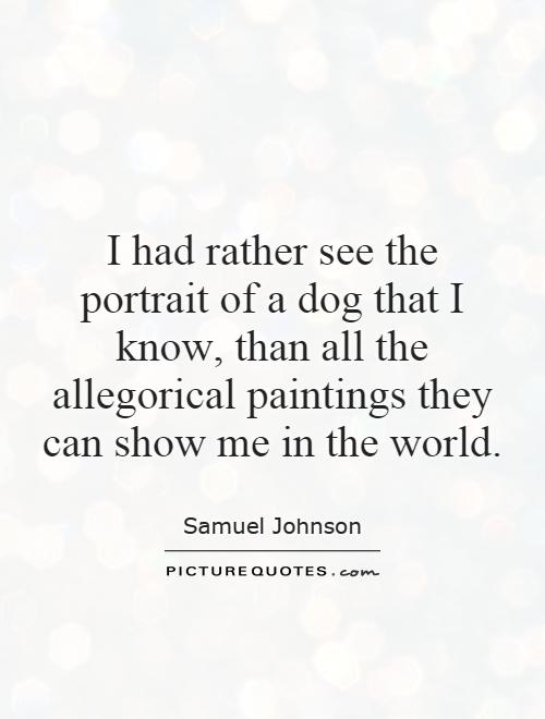 I had rather see the portrait of a dog that I know, than all the allegorical paintings they can show me in the world Picture Quote #1
