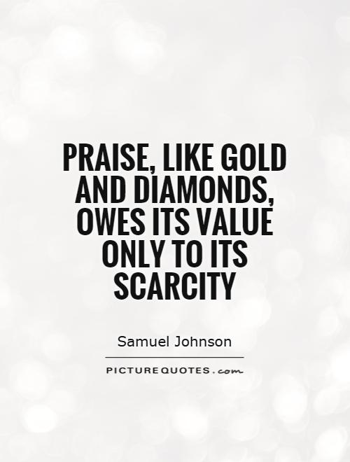 Praise, like gold and diamonds, owes its value only to its scarcity Picture Quote #1