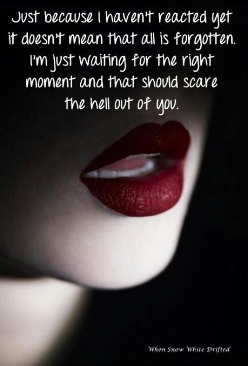 Just because I haven't reacted yet it doesn't mean that all is forgotten. I'm just waiting for the right moment and that should scare the hell out of you Picture Quote #1