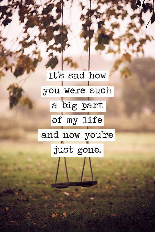 It's sad how you were such a big part of my life and now you're just gone Picture Quote #1