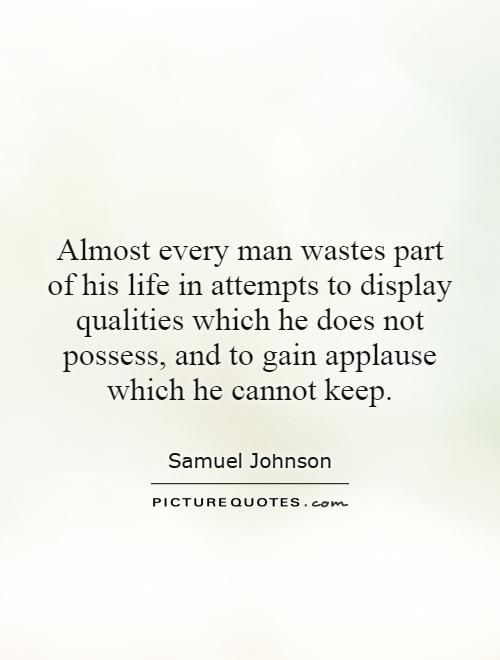Almost every man wastes part of his life in attempts to display qualities which he does not possess, and to gain applause which he cannot keep Picture Quote #1