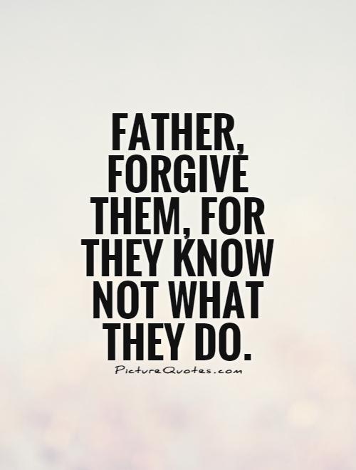 Father, forgive them, for they know not what they do Picture Quote #1