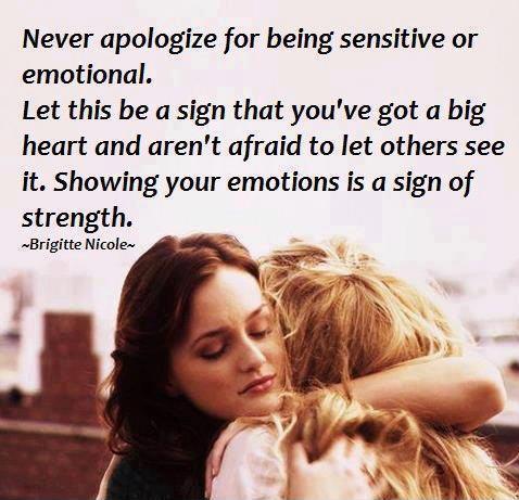 Never apologize for being sensitive or emotional. It's a sign that you have a big heart, and that you aren't afraid to let others see it. Showing your emotions is a sign of strength Picture Quote #1