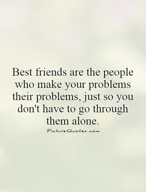 Best friends are the people who make your problems their problems, just so you don't have to go through them alone Picture Quote #1