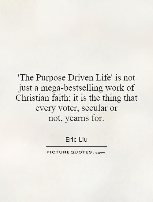 'The Purpose Driven Life' is not just a mega-bestselling work of Christian faith; it is the thing that every voter, secular or not, yearns for Picture Quote #1