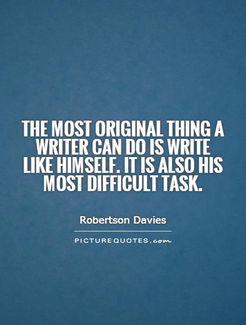 The most original thing a writer can do is write like himself. It is also his most difficult task Picture Quote #1