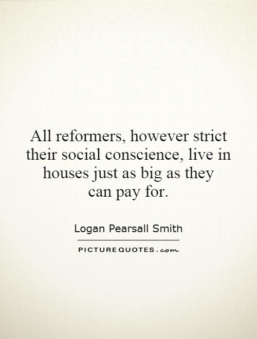 All reformers, however strict their social conscience, live in houses just as big as they can pay for Picture Quote #1