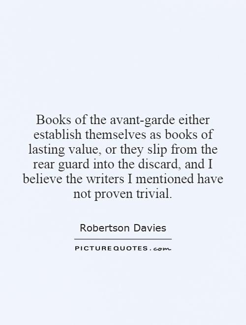 Books of the avant-garde either establish themselves as books of lasting value, or they slip from the rear guard into the discard, and I believe the writers I mentioned have not proven trivial Picture Quote #1