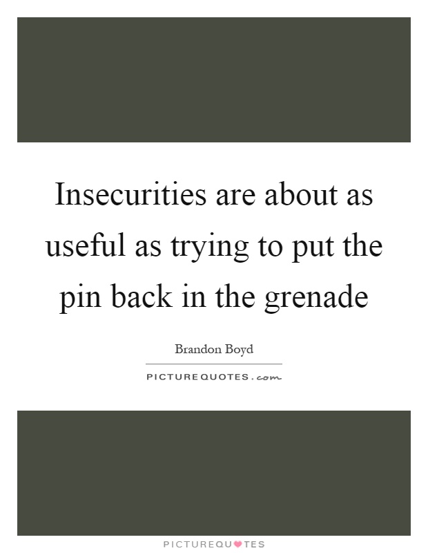Insecurities are about as useful as trying to put the pin back in the grenade Picture Quote #1