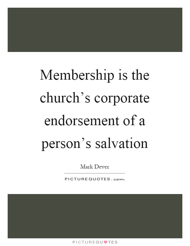 Membership is the church’s corporate endorsement of a person’s salvation Picture Quote #1