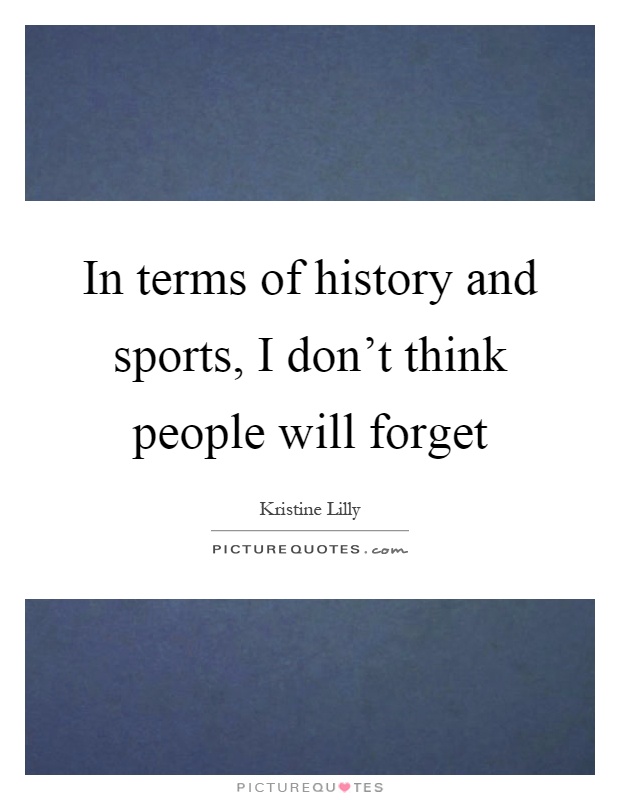 In terms of history and sports, I don’t think people will forget Picture Quote #1