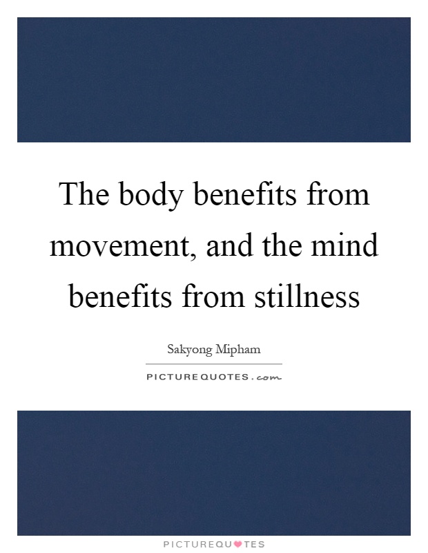 The body benefits from movement, and the mind benefits from stillness Picture Quote #1