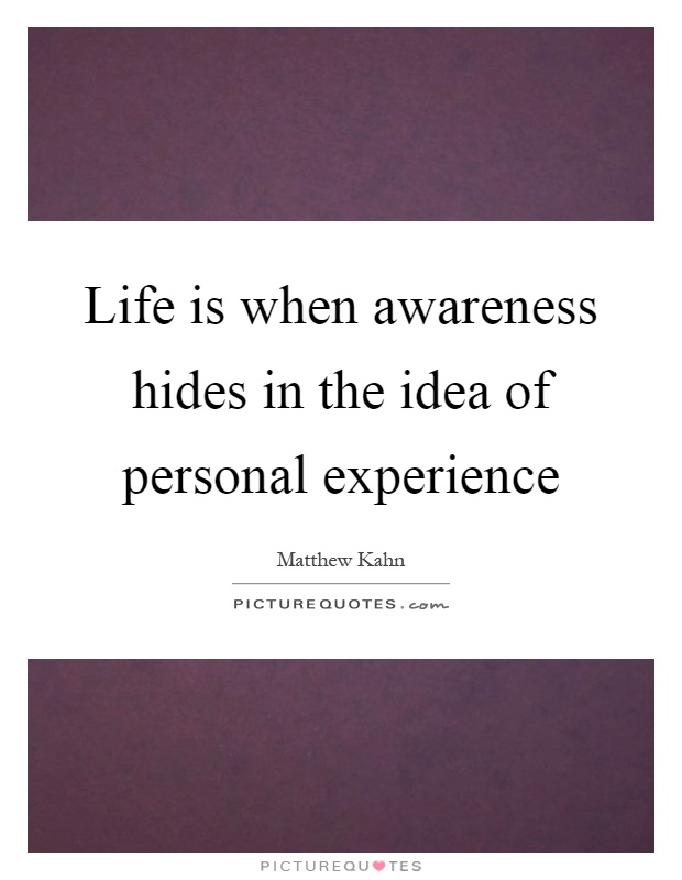 Life is when awareness hides in the idea of personal experience Picture Quote #1
