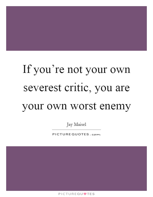 If you’re not your own severest critic, you are your own worst enemy Picture Quote #1
