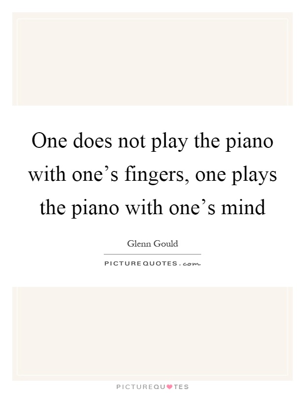 One does not play the piano with one’s fingers, one plays the piano with one’s mind Picture Quote #1