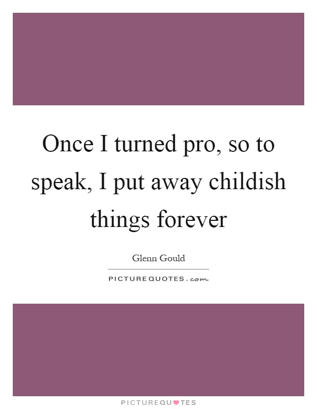 Once I turned pro, so to speak, I put away childish things forever Picture Quote #1