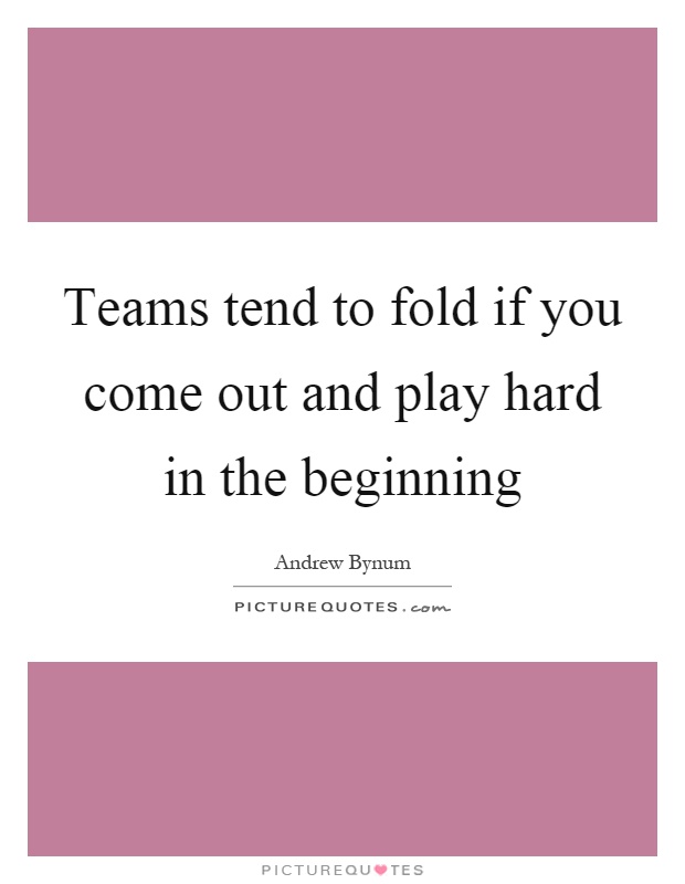 Teams tend to fold if you come out and play hard in the beginning Picture Quote #1