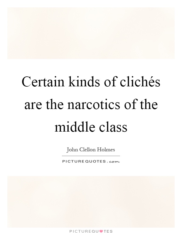 Certain kinds of clichés are the narcotics of the middle class Picture Quote #1