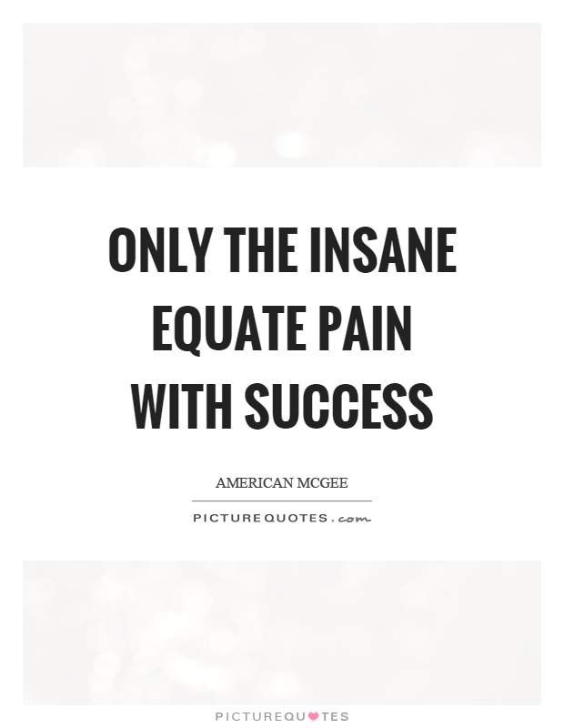 Only the insane equate pain with success Picture Quote #1